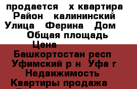 продается 2-х квартира › Район ­ калининский › Улица ­ Ферина › Дом ­ 24/2 › Общая площадь ­ 43 › Цена ­ 2 300 000 - Башкортостан респ., Уфимский р-н, Уфа г. Недвижимость » Квартиры продажа   . Башкортостан респ.